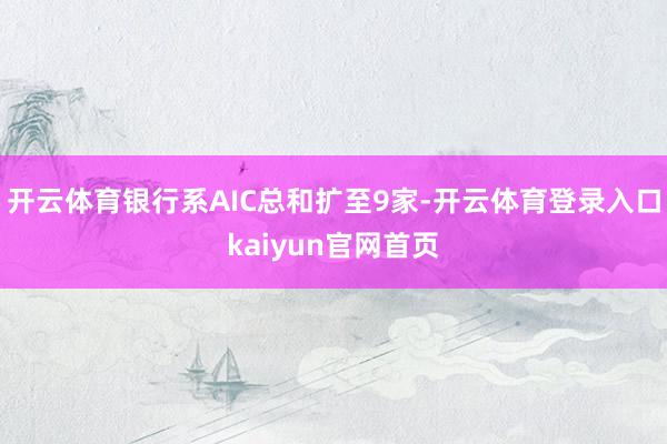 开云体育银行系AIC总和扩至9家-开云体育登录入口kaiyun官网首页