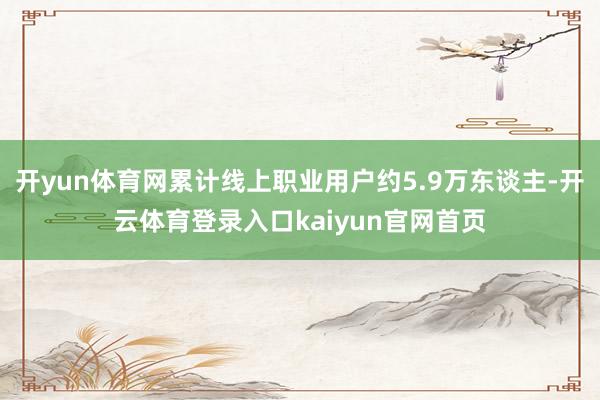 开yun体育网累计线上职业用户约5.9万东谈主-开云体育登录入口kaiyun官网首页