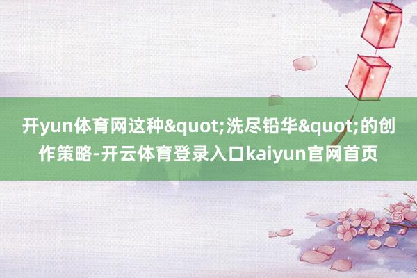 开yun体育网这种"洗尽铅华"的创作策略-开云体育登录入口kaiyun官网首页
