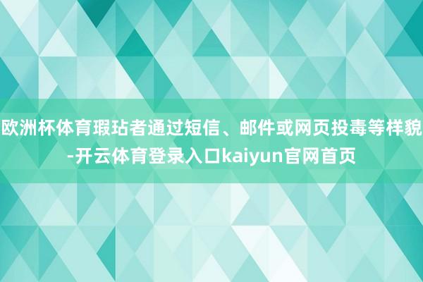 欧洲杯体育瑕玷者通过短信、邮件或网页投毒等样貌-开云体育登录入口kaiyun官网首页