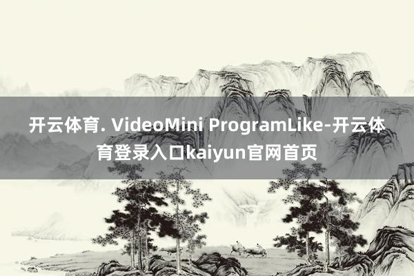开云体育. VideoMini ProgramLike-开云体育登录入口kaiyun官网首页