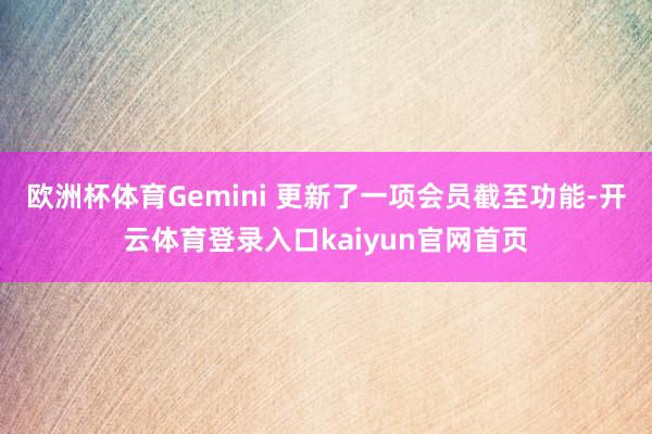 欧洲杯体育Gemini 更新了一项会员截至功能-开云体育登录入口kaiyun官网首页
