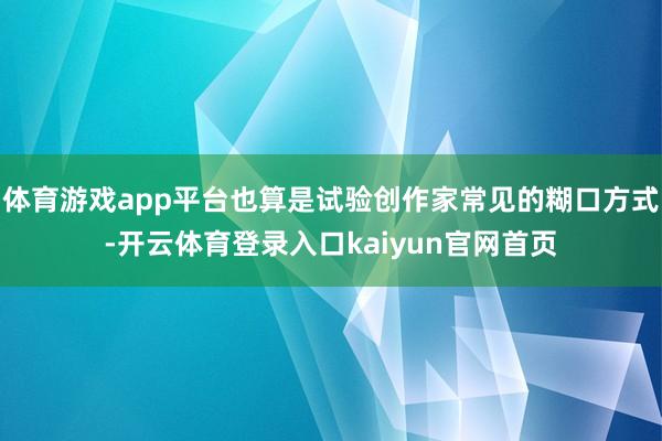 体育游戏app平台也算是试验创作家常见的糊口方式-开云体育登录入口kaiyun官网首页
