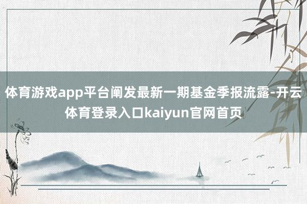 体育游戏app平台阐发最新一期基金季报流露-开云体育登录入口kaiyun官网首页