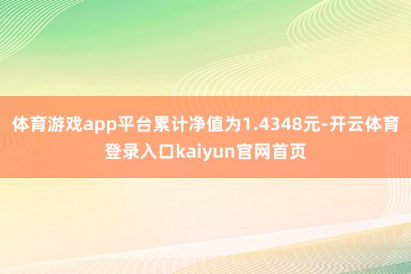 体育游戏app平台累计净值为1.4348元-开云体育登录入口kaiyun官网首页