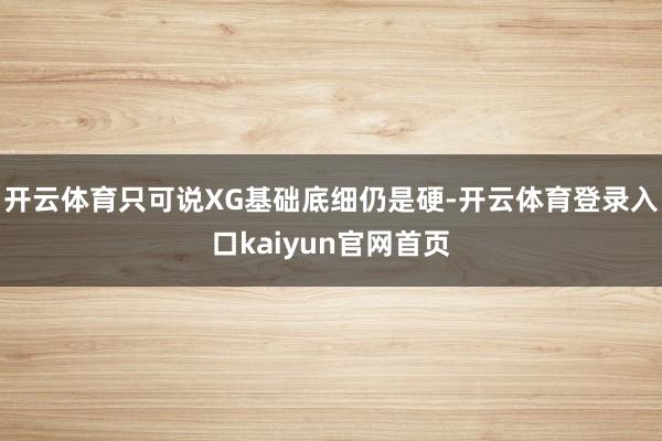 开云体育只可说XG基础底细仍是硬-开云体育登录入口kaiyun官网首页