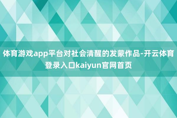 体育游戏app平台对社会清醒的发蒙作品-开云体育登录入口kaiyun官网首页