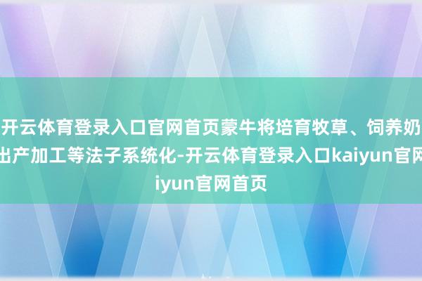 开云体育登录入口官网首页蒙牛将培育牧草、饲养奶牛、出产加工等法子系统化-开云体育登录入口kaiyun官网首页