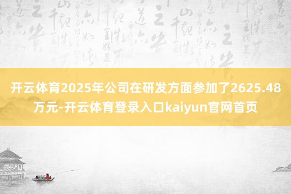 开云体育2025年公司在研发方面参加了2625.48万元-开云体育登录入口kaiyun官网首页